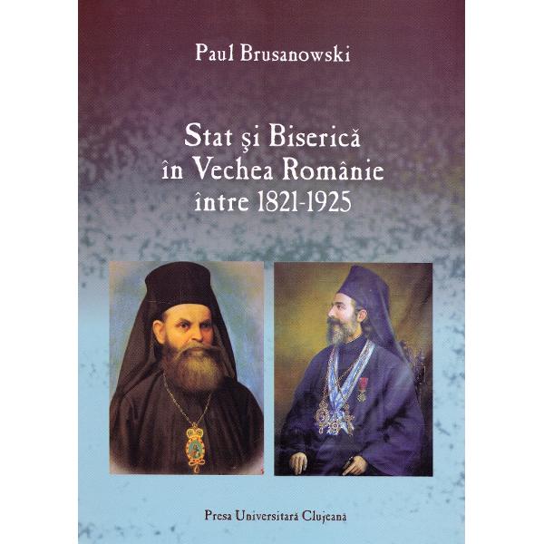 Stat si Biserica in Vechea Romanie intre 1821-1925 - Paul Brusanowski