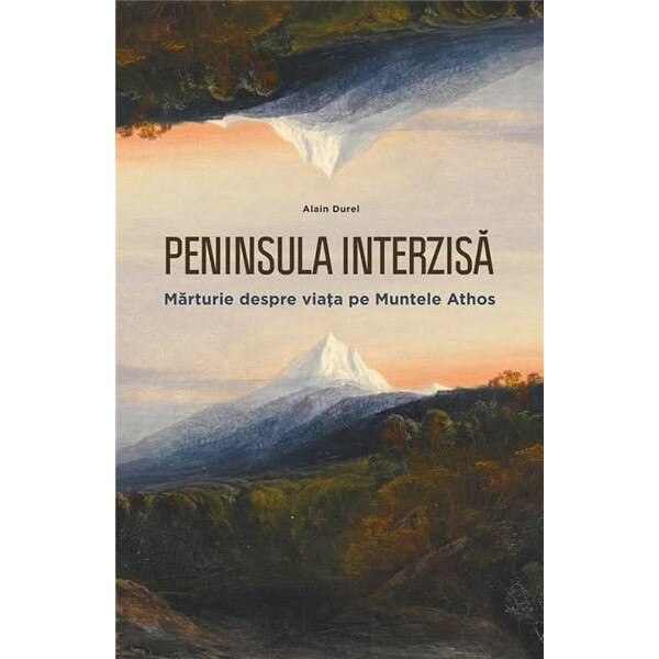 Peninsula interzisa. Marturie despre viata pe Muntele Athos - Alain Durel