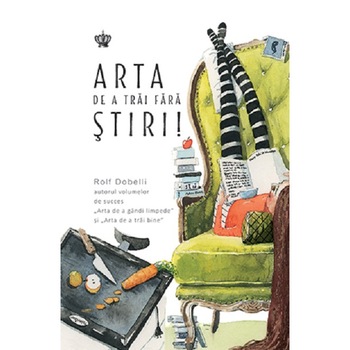 Arta de a trai fara stiri - Rolf Dobelli Arta de a trai fara stiri - Rolf Dobelli