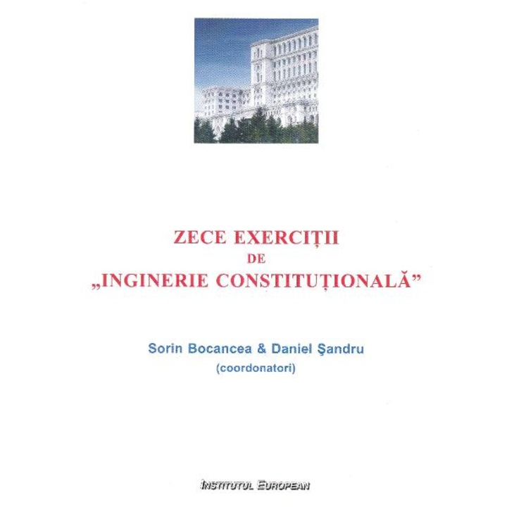 Zece Exercitii De Inginerie Constitutionala - Sorin Bocancea, Daniel Sandru