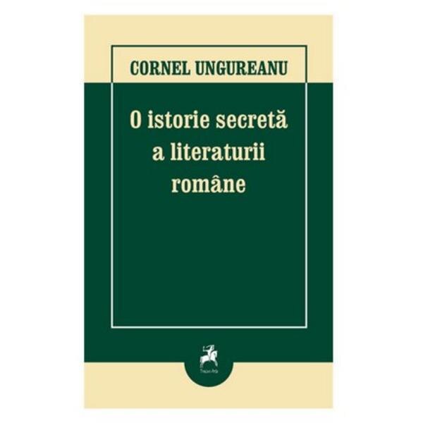 O istorie secreta a literaturii romane - Cornel Ungureanu