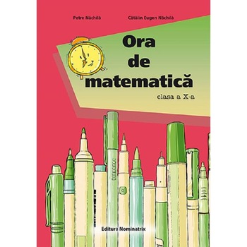 Ora de matematica - Clasa 10 - Petre Nachila, Catalin Eugen Nachila Ora de matematica - Clasa 10 - Petre Nachila, Catalin Eugen Nachila