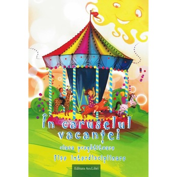 In caruselul vacantei clasa pregatitoare - Fise interdisciplinare- Caiet de vacanta 2017/2018, autor Adina Grigore In caruselul vacantei clasa pregatitoare - Fise interdisciplinare- Caiet de vacanta 2017/2018, autor Adina Grigore