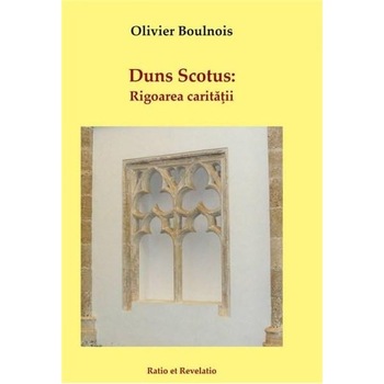 Duns Scotus. Rigoarea caritatii - Olivier Boulnois Duns Scotus. Rigoarea caritatii - Olivier Boulnois