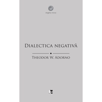 Dialectica negativa - Theodor Adorno, ed 2019 Dialectica negativa - Theodor Adorno, ed 2019