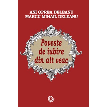 Poveste de iubire din alt veac, Ani Oprea, Mihai Marcu Deleanu, 348 pagini Poveste de iubire din alt veac, Ani Oprea, Mihai Marcu Deleanu, 348 pagini