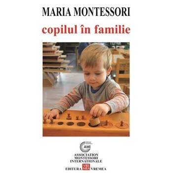 Copilul in familie - Maria Montessori Copilul in familie - Maria Montessori