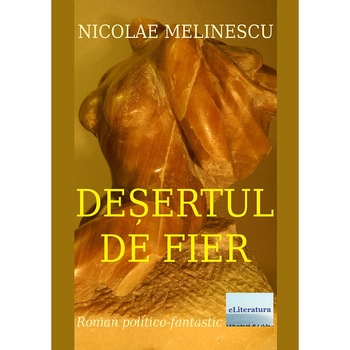 Desertul de fier Roman de Nicolae Melinescu Desertul de fier Roman de Nicolae Melinescu