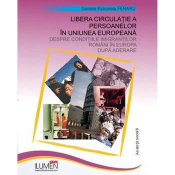 Libera circulatie a persoanelor in Uniunea Europeana: Despre conditiile imigrantilor romani in Europa dupa aderare, Daniela Petronela Feraru, 225 pagini Libera circulatie a persoanelor in Uniunea Europeana: Despre conditiile imigrantilor romani in Europa dupa aderare, Daniela Petronela Feraru, 225 pagini