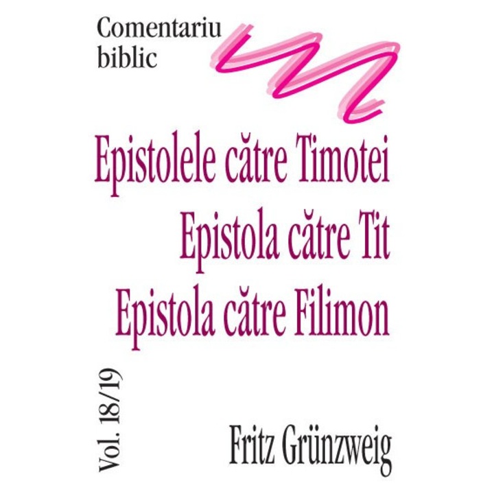 Epistolele catre Timotei & Tit & Filimon, comentariu biblic, vol. 18/19 - Fritz Grunzweig