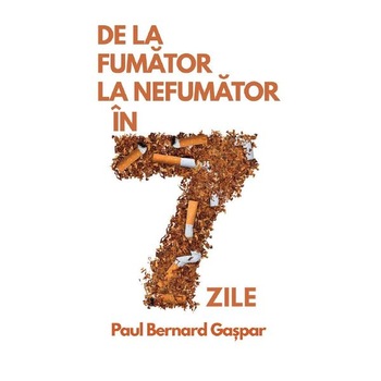 De la fumator la nefumator in 7 zile - Paul Bernard Gaspar De la fumator la nefumator in 7 zile - Paul Bernard Gaspar