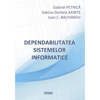 Dependabilitatea sistemelor informatice, Ioan C. Bacivarov, Sabina-Daniela Axinte, Gabriel Petrica Dependabilitatea sistemelor informatice, Ioan C. Bacivarov, Sabina-Daniela Axinte, Gabriel Petrica