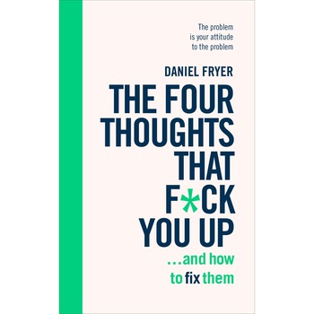 Four Thoughts That F*** You Up ... and How to Fix Them - Daniel Fryer, editia 2019 Four Thoughts That F*** You Up ... and How to Fix Them - Daniel Fryer, editia 2019