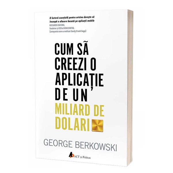 Cum sa creezi o aplicatie de un miliard de dolari. Descopera secretele celor mai de succes antreprenori ai timpurilor noastre, George Berkowski