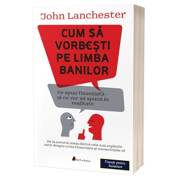 Cum sa vorbesti pe limba banilor. Ce spun finantistii si ce vor sa spuna in realitate, John Lanchester Cum sa vorbesti pe limba banilor. Ce spun finantistii si ce vor sa spuna in realitate, John Lanchester