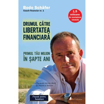 Drumul catre libertatea financiara. Primul tau milion in sapte ani, Bodo Schafer Drumul catre libertatea financiara. Primul tau milion in sapte ani, Bodo Schafer