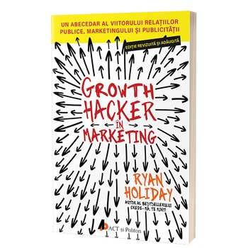 Growth hacker in marketing. Un abecedar al viitorului relatiilor publice, marketingului si publicitatii Growth hacker in marketing. Un abecedar al viitorului relatiilor publice, marketingului si publicitatii