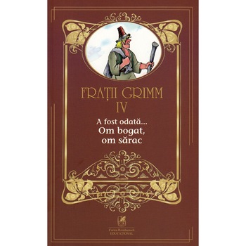 Fratii Grimm. Vol. IV. A fost odata … Om bogat, om sarac Fratii Grimm. Vol. IV. A fost odata … Om bogat, om sarac