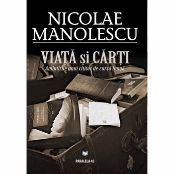 Viata si carti. Amintirile unui cititor de cursa lunga. Nicolae Manolescu Viata si carti. Amintirile unui cititor de cursa lunga. Nicolae Manolescu