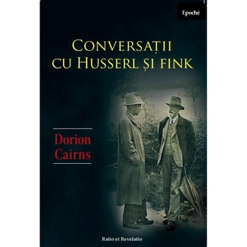Conversatii cu Husserl si Fink - Dorion Cairns Conversatii cu Husserl si Fink - Dorion Cairns