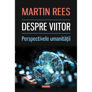 Despre viitor. Perspectivele umanitatii - Martin Rees Despre viitor. Perspectivele umanitatii - Martin Rees