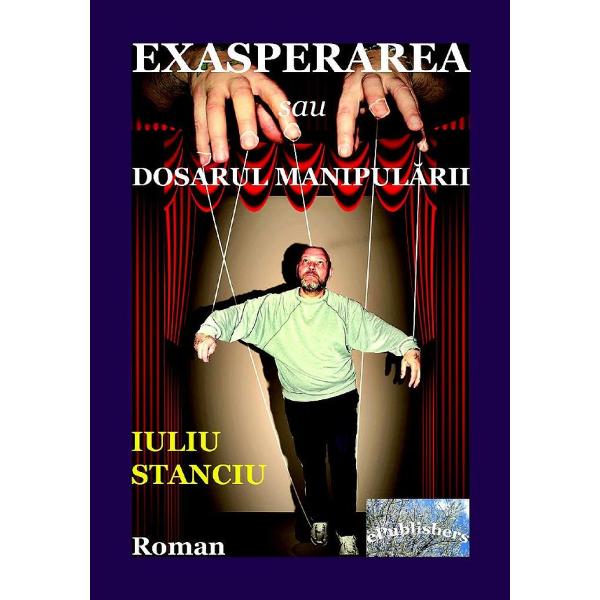 Exasperarea sau dosarul manipularii - Iuliu Stanciu