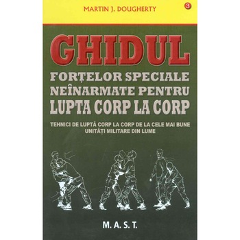 Ghidul fortelor speciale neinarmate pentru lupta corp la corp, Martin J. Dougherty Ghidul fortelor speciale neinarmate pentru lupta corp la corp, Martin J. Dougherty
