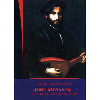 John Dowland - Creatia Pentru Voce Si Lauta - Mihaela FratilescU-Andrei John Dowland - Creatia Pentru Voce Si Lauta - Mihaela FratilescU-Andrei