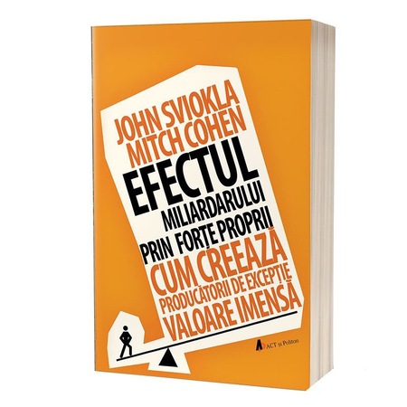 Efectul Miliardarului Prin Forțe Proprii Cum Creează Producătorii De Excepție Valoare Imensă John Sviokla Mitch Cohen Emag Ro