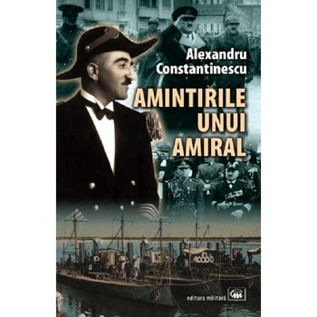 Amintirile unui amiral - Alexandru Constantinescu Amintirile unui amiral - Alexandru Constantinescu