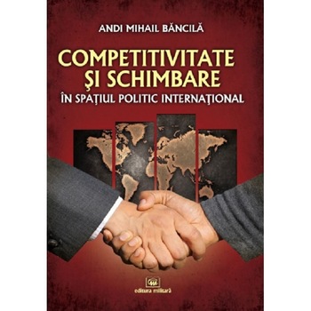 Competitivitate si schimbare in spatiul politic international: curs de relatii internationale - Andi Mihail Bancila Competitivitate si schimbare in spatiul politic international: curs de relatii internationale - Andi Mihail Bancila