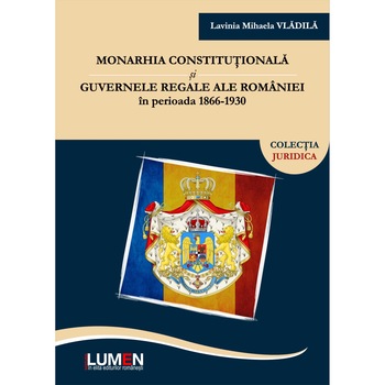Monarhia constitutionala si guvernele regale ale Romaniei in perioada 1866-1930, Lavinia Mihaela Vladila, 234 pagini Monarhia constitutionala si guvernele regale ale Romaniei in perioada 1866-1930, Lavinia Mihaela Vladila, 234 pagini