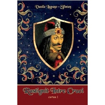 Rastignit intre Cruci. Cartea 1 - Vasile Lupasc-Sfintes Rastignit intre Cruci. Cartea 1 - Vasile Lupasc-Sfintes