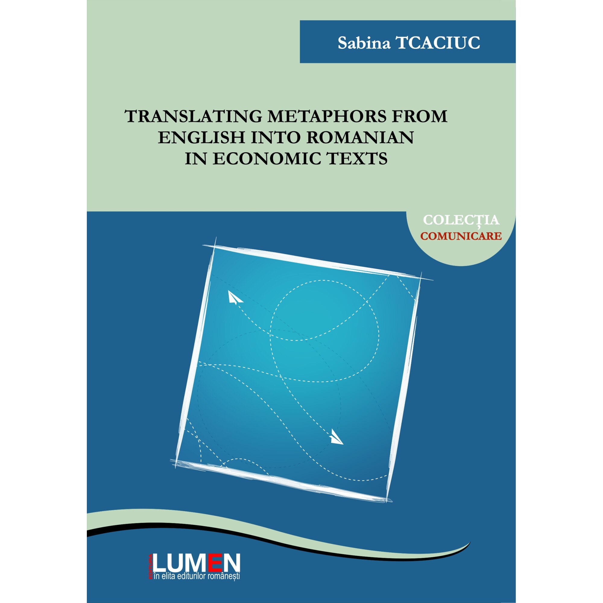 Translating metaphors from English into Romanian in economic texts, Luciana Sabina Mihaela Tcaciuc, 403 pagini