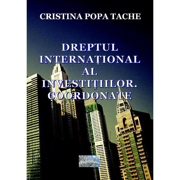 Dreptul international al investitiilor. Coordonate - Cristina Popa Tache