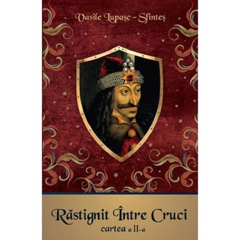 Rastignit intre Cruci. Cartea 2 - Vasile Lupasc-Sfintes Rastignit intre Cruci. Cartea 2 - Vasile Lupasc-Sfintes