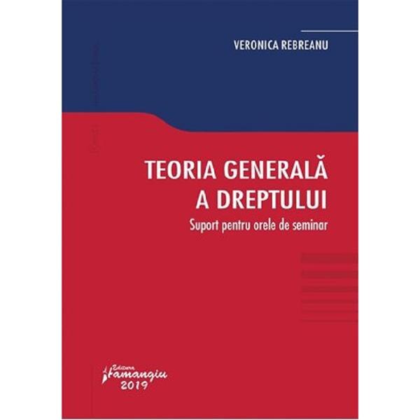 Teoria generala a dreptului. Suport pentru orele de seminar - Veronica Rebreanu