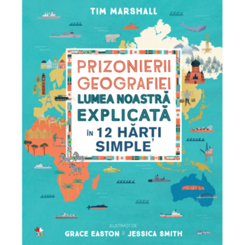 Prizonierii Geografiei. Lumea noastra explicata in 12 harti simple. Tim Marshall Prizonierii Geografiei. Lumea noastra explicata in 12 harti simple. Tim Marshall
