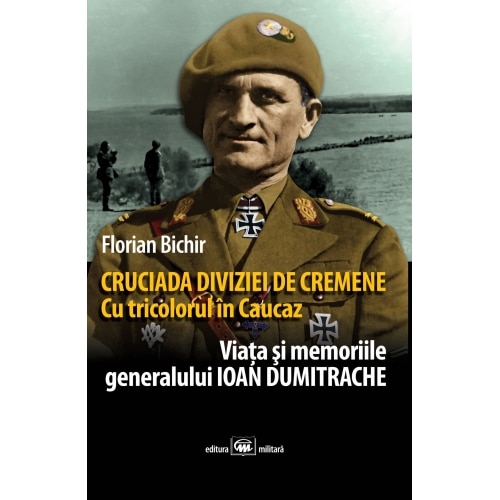 Cruciada Diviziei de Cremene. Cu tricolorul in Caucaz - Florian Bichir
