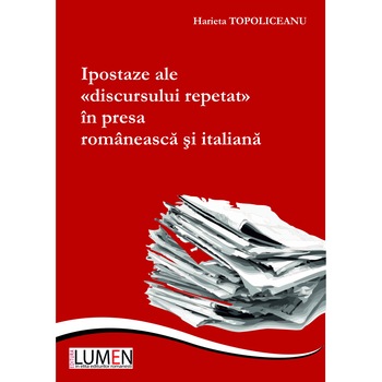 Ipostaze ale discursului repetat in presa ramaneasca si italiana, Harieta Topoliceanu, 276 pagini Ipostaze ale discursului repetat in presa ramaneasca si italiana, Harieta Topoliceanu, 276 pagini