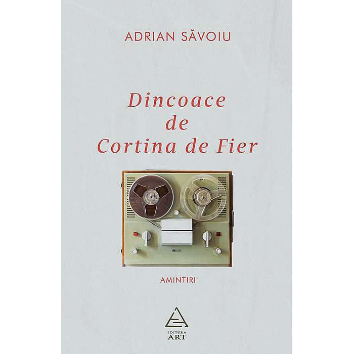 Dincoace de Cortina de Fier. Amintiri - Adrian Savoiu, editia 2019