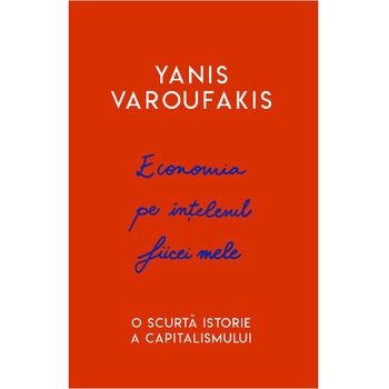 Economia pe intelesul fiicei mele. O scurta istorie a capitalismului, Yanis Varoufakis, ed 2019 Economia pe intelesul fiicei mele. O scurta istorie a capitalismului, Yanis Varoufakis, ed 2019