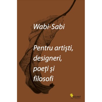 Wabi-Sabi pentru artisti, designeri, poeti si filosofi, Leonard Koren Wabi-Sabi pentru artisti, designeri, poeti si filosofi, Leonard Koren