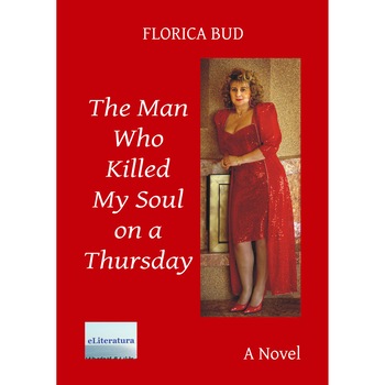 The Man Who Killed My Soul on a Thursday, A Novel by Florica Bud The Man Who Killed My Soul on a Thursday, A Novel by Florica Bud
