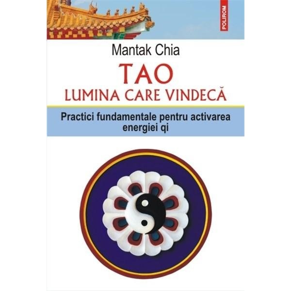 Tao. Lumina care vindeca. Practici fundamentale pentru activarea energiei qi, Mantak Chia
