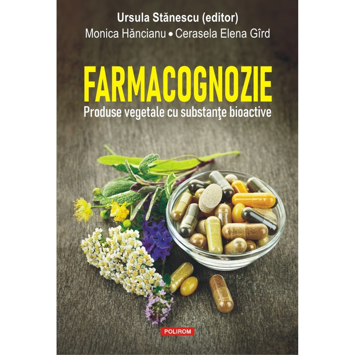 Farmacognozie. Produse vegetale cu substante bioactive, Ursula Stanescu, Monica Hancianu, Cerasela Elena Gird