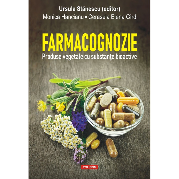 Farmacognozie. Produse vegetale cu substante bioactive, Ursula Stanescu, Monica Hancianu, Cerasela Elena Gird