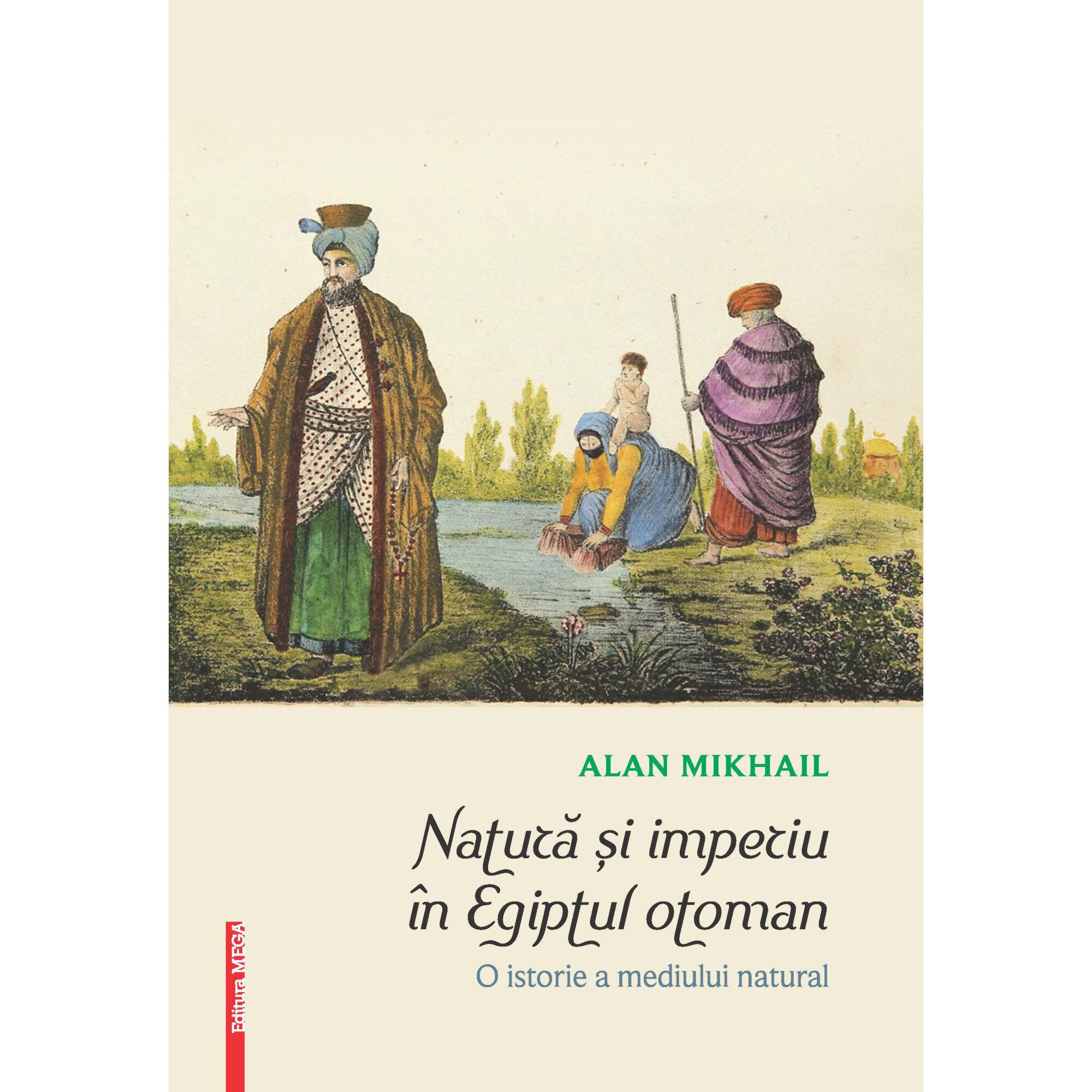 Natura si imperiu in Egiptul otoman: o istorie a mediului natural - Alan Mikhail