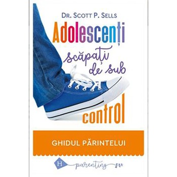 Adolescenti scapati de sub control: Ghidul Parintelui, Scott Sells Adolescenti scapati de sub control: Ghidul Parintelui, Scott Sells