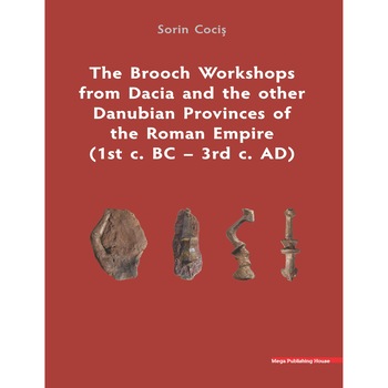 The Brooch Workshops from Dacia and the other Danubian Provinces of the Roman Empire (1st c. BC 3rd c. AD) - Sorin Cocis The Brooch Workshops from Dacia and the other Danubian Provinces of the Roman Empire (1st c. BC 3rd c. AD) - Sorin Cocis